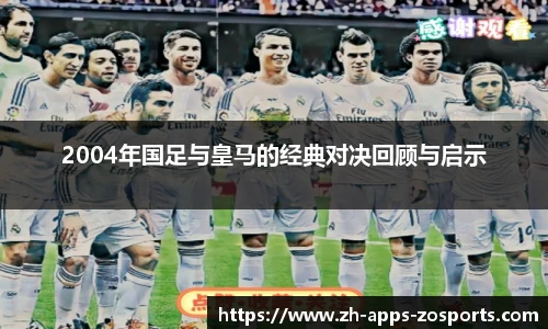 2004年国足与皇马的经典对决回顾与启示