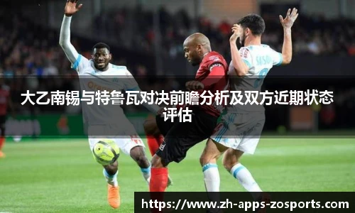 大乙南锡与特鲁瓦对决前瞻分析及双方近期状态评估