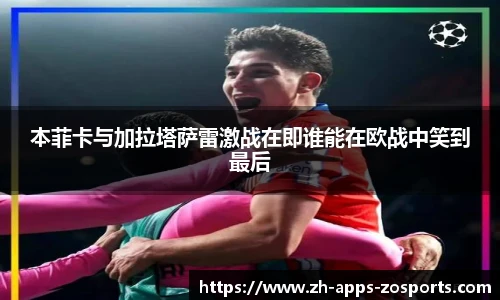 本菲卡与加拉塔萨雷激战在即谁能在欧战中笑到最后