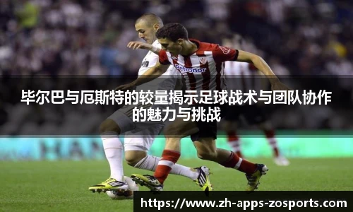 毕尔巴与厄斯特的较量揭示足球战术与团队协作的魅力与挑战