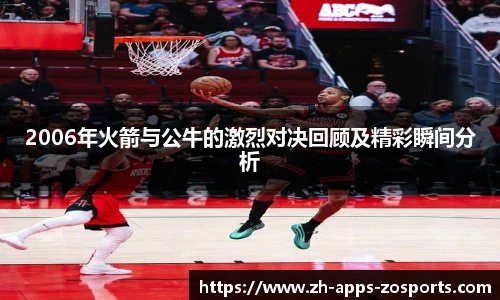 2006年火箭与公牛的激烈对决回顾及精彩瞬间分析