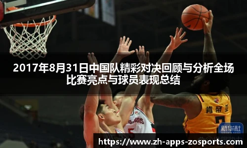 2017年8月31日中国队精彩对决回顾与分析全场比赛亮点与球员表现总结