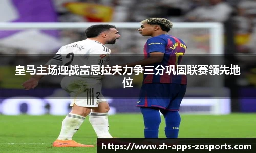 皇马主场迎战富恩拉夫力争三分巩固联赛领先地位